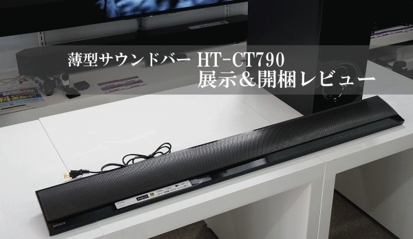 ホームシアターシステム「 HT-CT790 」展示＆開梱レビュー (4K HDRに 